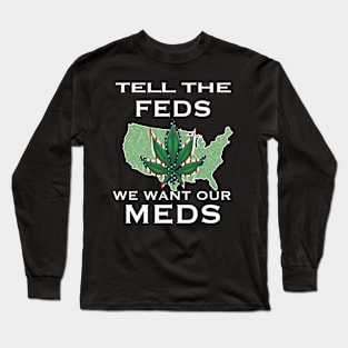 "Tell the Feds, We Want Our Meds" Medical Cannabis Advocacy Graphic Long Sleeve T-Shirt